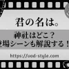 「君の名は。」の神社は長野？東京？登場シーンも含めて解説！！のアイキャッチ画像